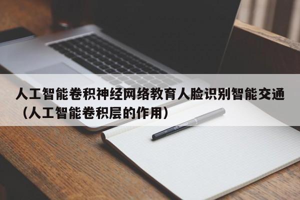 人工智能卷积神经网络教育人脸识别智能交通（人工智能卷积层的作用）