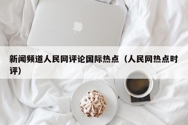 新闻频道人民网评论国际热点（人民网热点时评）