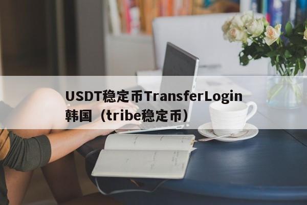 USDT稳定币TransferLogin韩国（tribe稳定币）