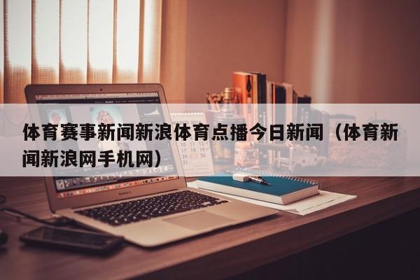 体育赛事新闻新浪体育点播今日新闻（体育新闻新浪网手机网）