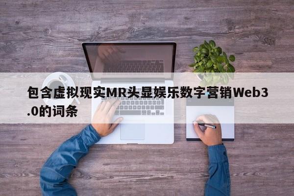 包含虚拟现实MR头显娱乐数字营销Web3.0的词条