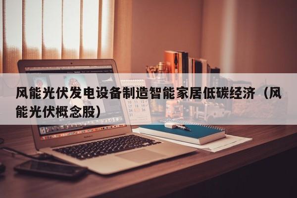 风能光伏发电设备制造智能家居低碳经济（风能光伏概念股）