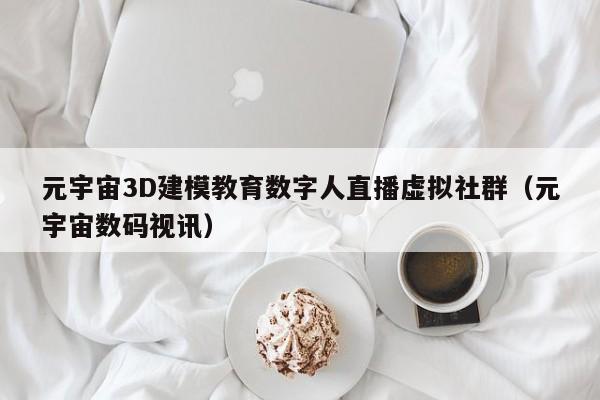 元宇宙3D建模教育数字人直播虚拟社群（元宇宙数码视讯）