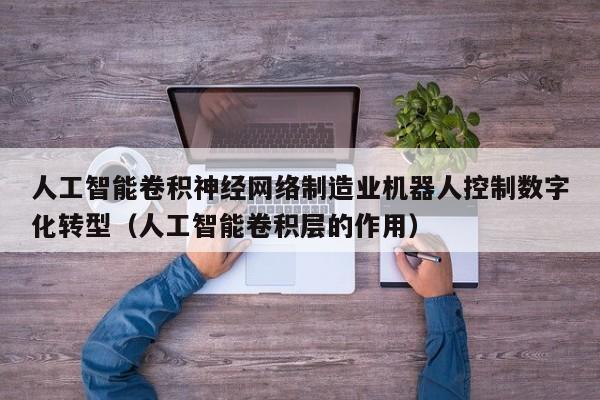人工智能卷积神经网络制造业机器人控制数字化转型（人工智能卷积层的作用）