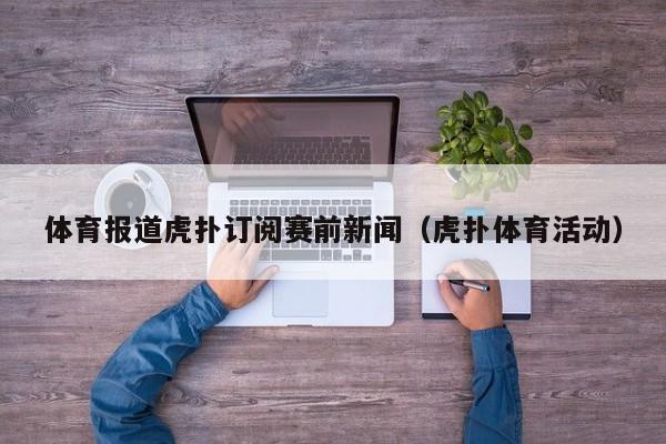体育报道虎扑订阅赛前新闻（虎扑体育活动）