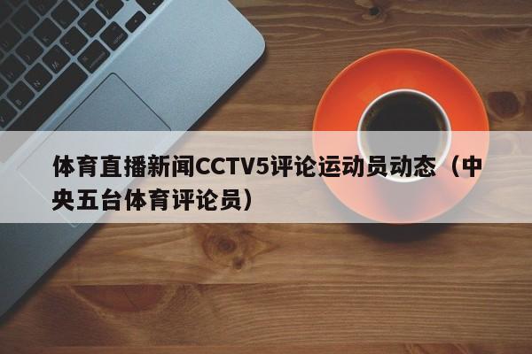体育直播新闻CCTV5评论运动员动态（中央五台体育评论员）