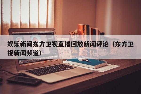 娱乐新闻东方卫视直播回放新闻评论（东方卫视新闻频道）