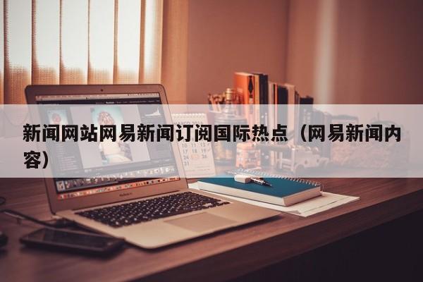 新闻网站网易新闻订阅国际热点（网易新闻内容）