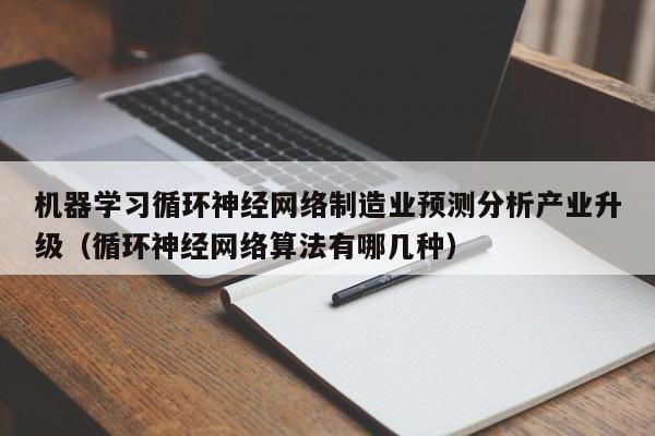 机器学习循环神经网络制造业预测分析产业升级（循环神经网络算法有哪几种）