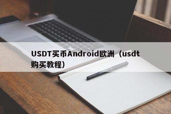 USDT买币Android欧洲（usdt购买教程）