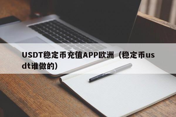 USDT稳定币充值APP欧洲（稳定币usdt谁做的）