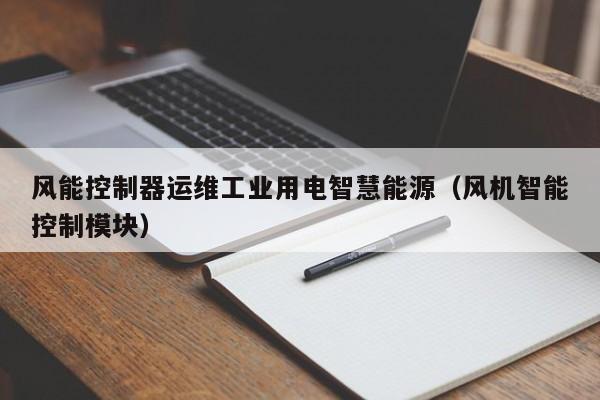 风能控制器运维工业用电智慧能源（风机智能控制模块）