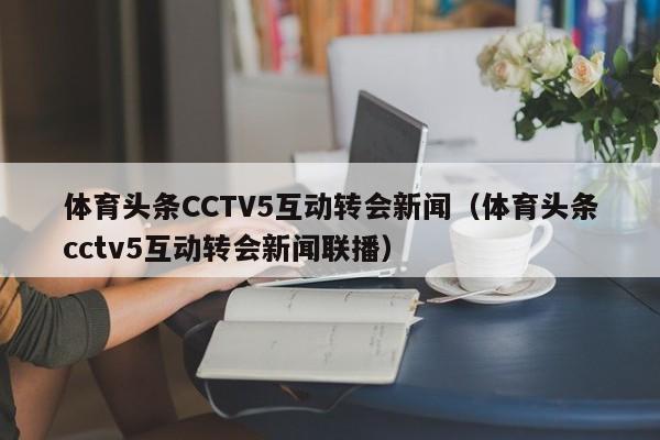 体育头条CCTV5互动转会新闻（体育头条cctv5互动转会新闻联播）