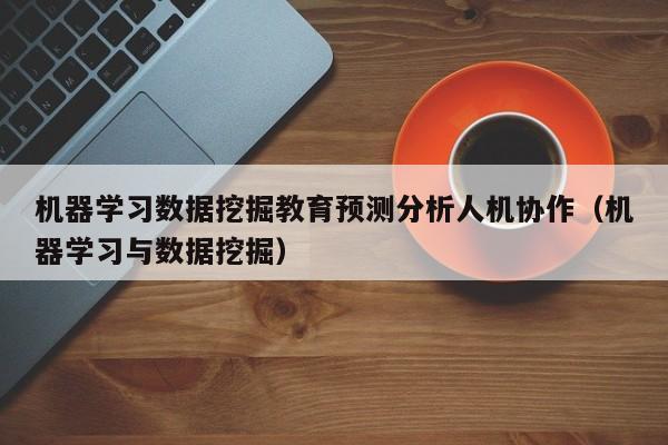 机器学习数据挖掘教育预测分析人机协作（机器学习与数据挖掘）