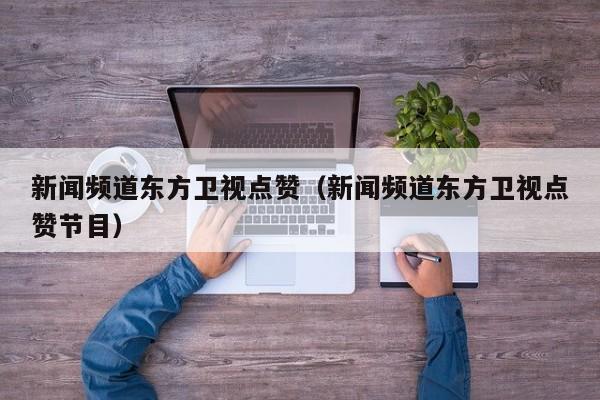 新闻频道东方卫视点赞（新闻频道东方卫视点赞节目）