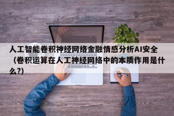 人工智能卷积神经网络金融情感分析AI安全（卷积运算在人工神经网络中的本质作用是什么?）