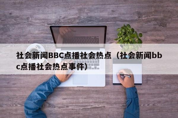 社会新闻BBC点播社会热点（社会新闻bbc点播社会热点事件）