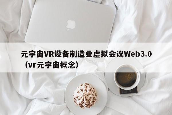 元宇宙VR设备制造业虚拟会议Web3.0（vr元宇宙概念）