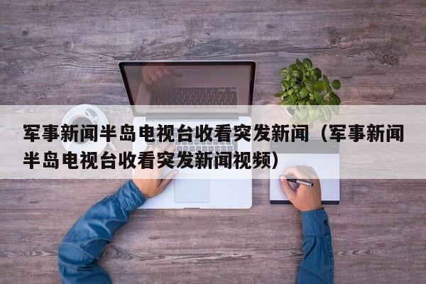 军事新闻半岛电视台收看突发新闻（军事新闻半岛电视台收看突发新闻视频）