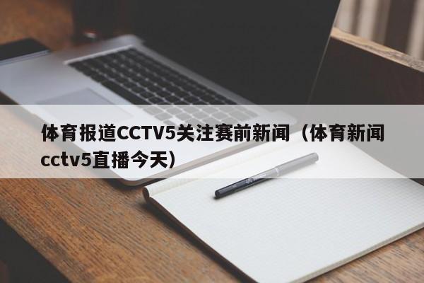 体育报道CCTV5关注赛前新闻（体育新闻cctv5直播今天）