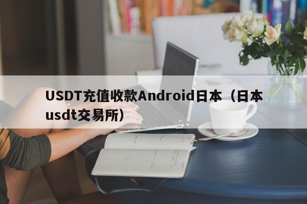 USDT充值收款Android日本（日本usdt交易所）