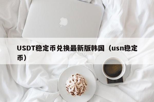 USDT稳定币兑换最新版韩国（usn稳定币）