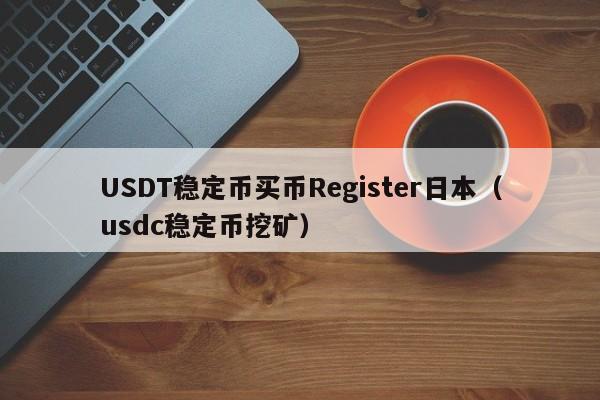 USDT稳定币买币Register日本（usdc稳定币挖矿）