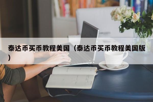 泰达币买币教程美国（泰达币买币教程美国版）