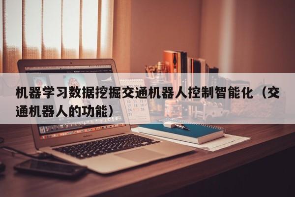 机器学习数据挖掘交通机器人控制智能化（交通机器人的功能）