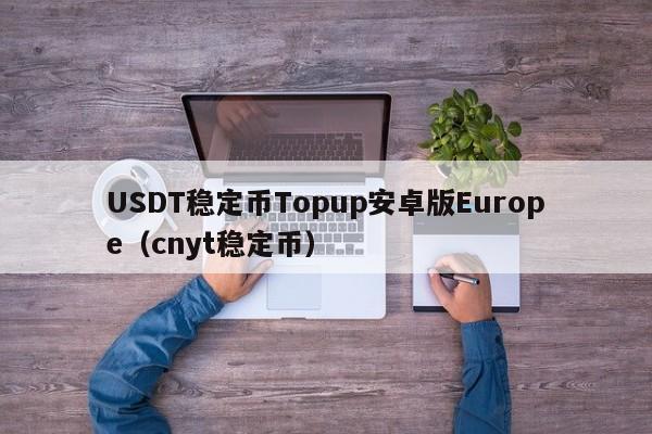 USDT稳定币Topup安卓版Europe（cnyt稳定币）