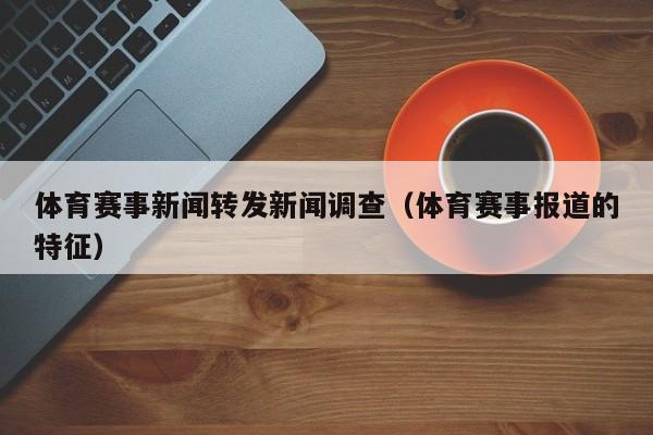 体育赛事新闻转发新闻调查（体育赛事报道的特征）