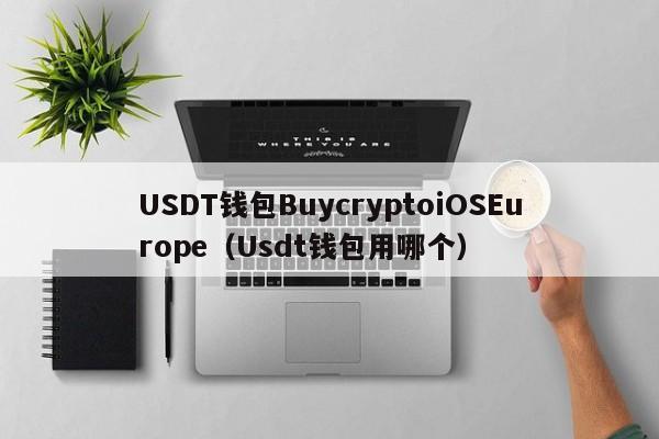 USDT钱包BuycryptoiOSEurope（Usdt钱包用哪个）