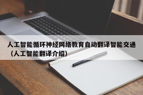 人工智能循环神经网络教育自动翻译智能交通（人工智能翻译介绍）