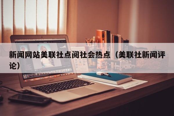 新闻网站美联社点阅社会热点（美联社新闻评论）