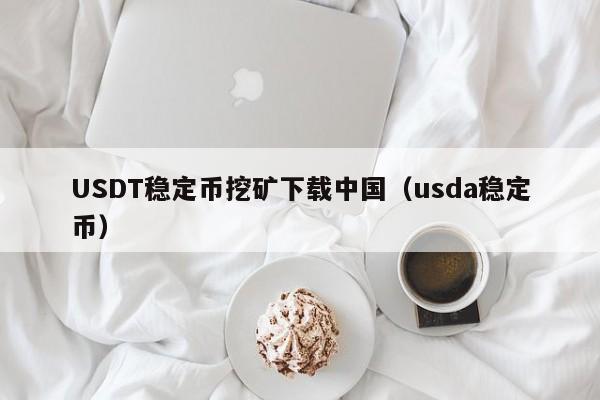 USDT稳定币挖矿下载中国（usda稳定币）