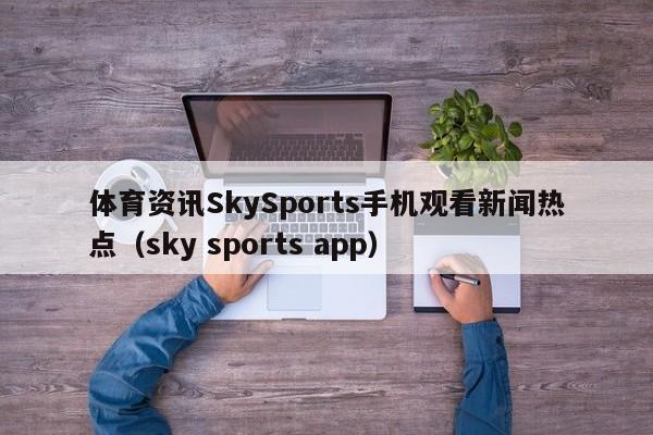 体育资讯SkySports手机观看新闻热点（sky sports app）