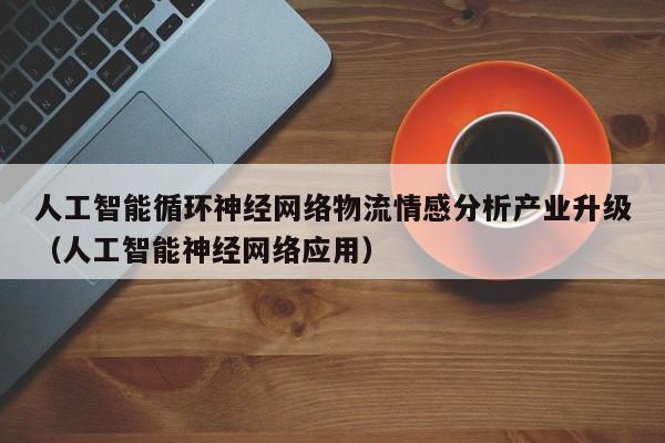 人工智能循环神经网络物流情感分析产业升级（人工智能神经网络应用）