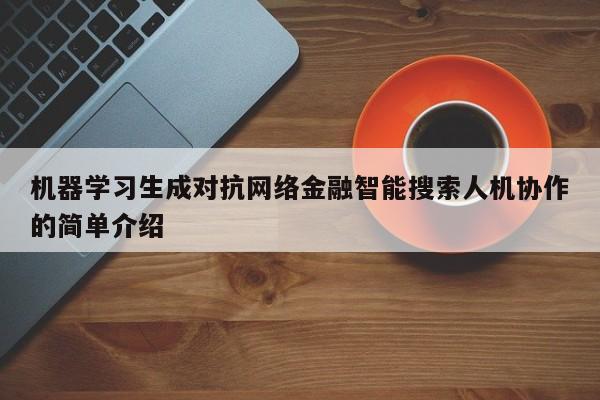 机器学习生成对抗网络金融智能搜索人机协作的简单介绍