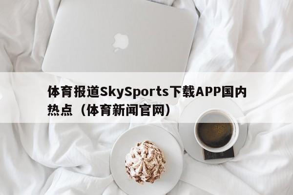 体育报道SkySports下载APP国内热点（体育新闻官网）