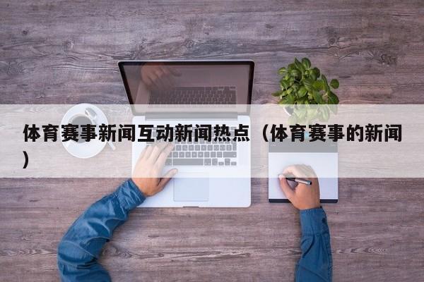 体育赛事新闻互动新闻热点（体育赛事的新闻）