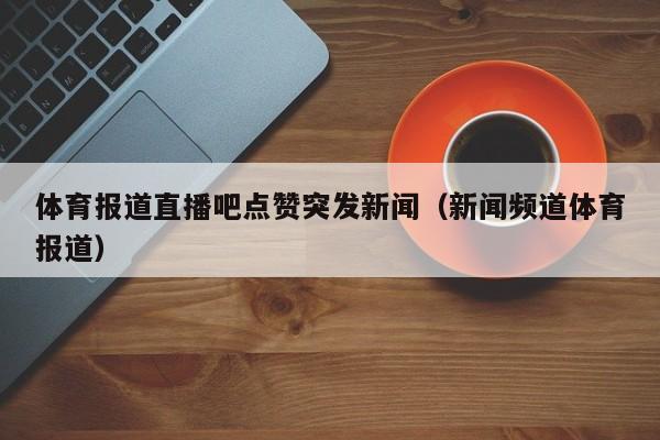 体育报道直播吧点赞突发新闻（新闻频道体育报道）