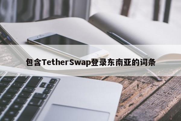 包含TetherSwap登录东南亚的词条