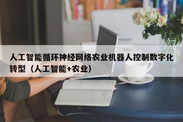 人工智能循环神经网络农业机器人控制数字化转型（人工智能+农业）