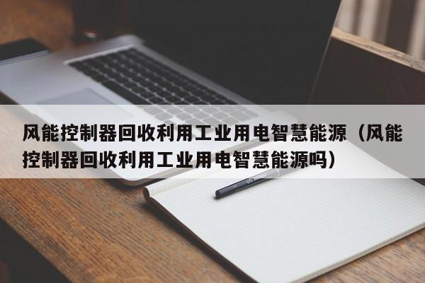 风能控制器回收利用工业用电智慧能源（风能控制器回收利用工业用电智慧能源吗）