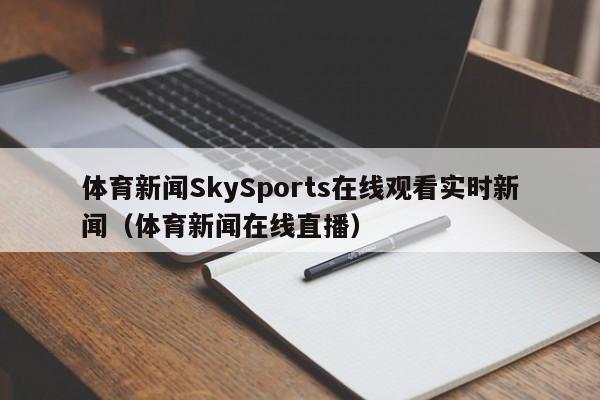 体育新闻SkySports在线观看实时新闻（体育新闻在线直播）