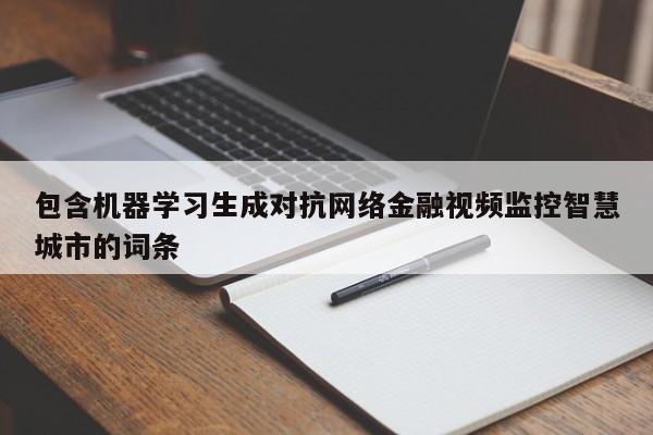 包含机器学习生成对抗网络金融视频监控智慧城市的词条