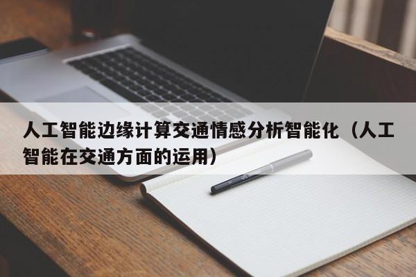 人工智能边缘计算交通情感分析智能化（人工智能在交通方面的运用）