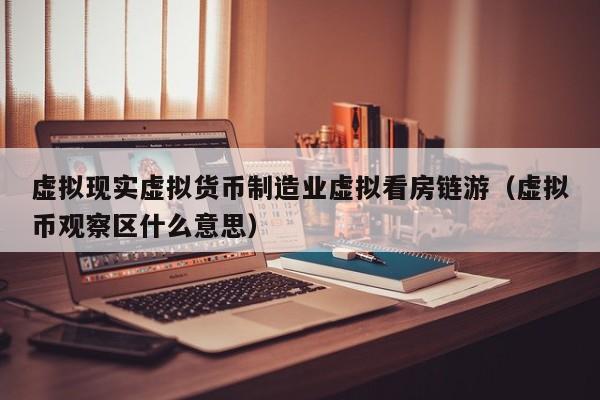 虚拟现实虚拟货币制造业虚拟看房链游（虚拟币观察区什么意思）