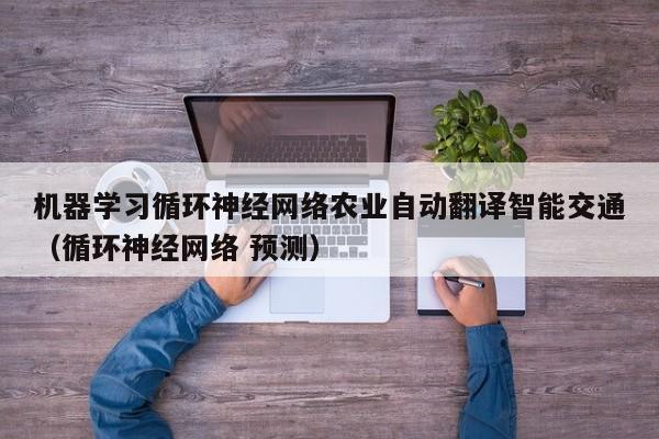 机器学习循环神经网络农业自动翻译智能交通（循环神经网络 预测）