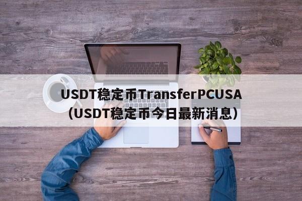 USDT稳定币TransferPCUSA（USDT稳定币今日最新消息）